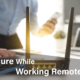 Stay Secure While Working Remotely